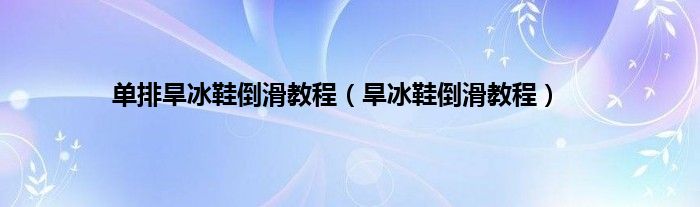 单排旱冰鞋倒滑教程（旱冰鞋倒滑教程）