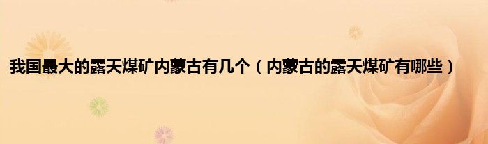 我国最大的露天煤矿内蒙古有几个（内蒙古的露天煤矿有哪些）