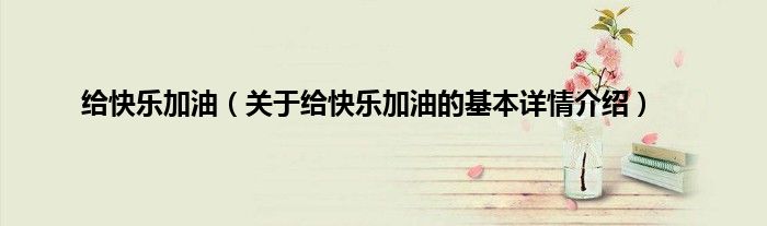给快乐加油（关于给快乐加油的基本详情介绍）