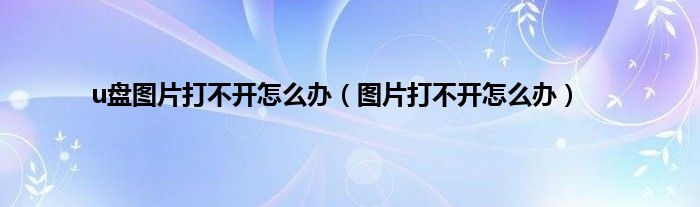 u盘图片打不开怎么办（图片打不开怎么办）
