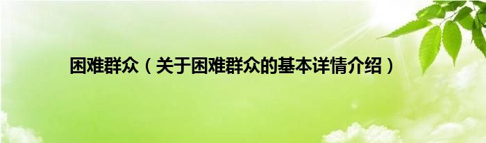 困难群众（关于困难群众的基本详情介绍）