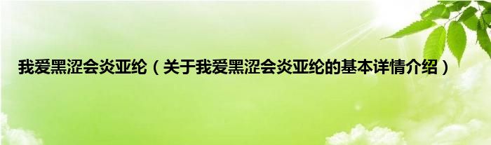 我爱黑涩会炎亚纶（关于我爱黑涩会炎亚纶的基本详情介绍）