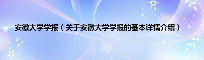 安徽大学学报（关于安徽大学学报的基本详情介绍）