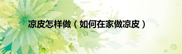 凉皮怎样做（如何在家做凉皮）