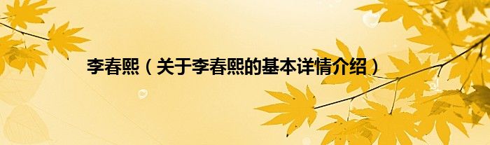 李春熙（关于李春熙的基本详情介绍）