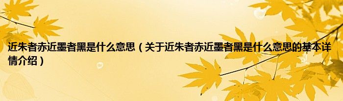 近朱者赤近墨者黑是什么意思（关于近朱者赤近墨者黑是什么意思的基本详情介绍）