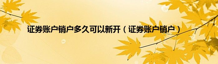 证券账户销户多久可以新开（证券账户销户）