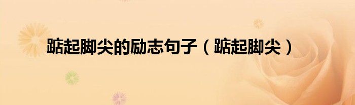 踮起脚尖的励志句子（踮起脚尖）