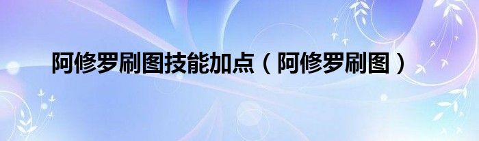阿修罗刷图技能加点（阿修罗刷图）