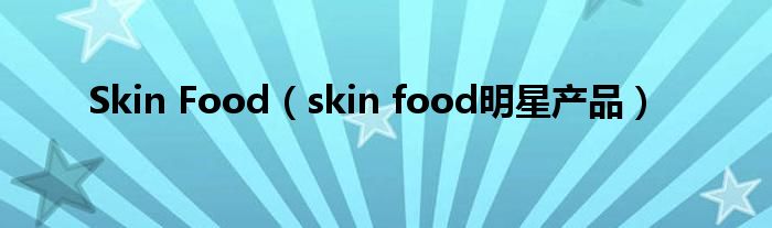Skin Food（skin food明星产品）