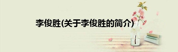 李俊胜(关于李俊胜的简介)