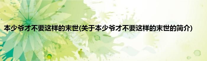 本少爷才不要这样的末世(关于本少爷才不要这样的末世的简介)