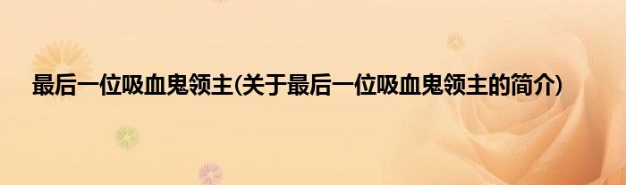最后一位吸血鬼领主(关于最后一位吸血鬼领主的简介)
