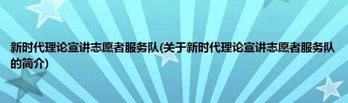 新时代理论宣讲志愿者服务队(关于新时代理论宣讲志愿者服务队的简介)