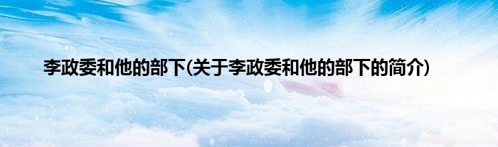 李政委和他的部下(关于李政委和他的部下的简介)