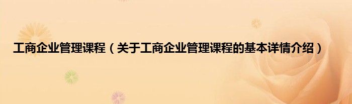 工商企业管理课程（关于工商企业管理课程的基本详情介绍）