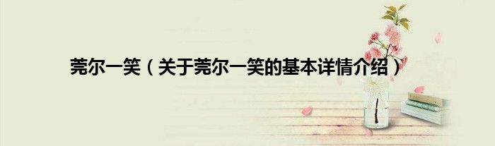 莞尔一笑（关于莞尔一笑的基本详情介绍）