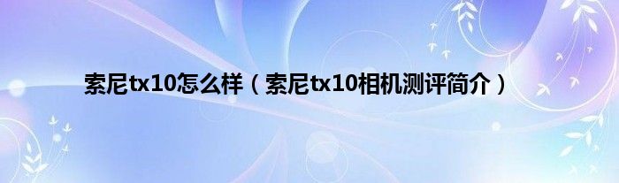 索尼tx10怎么样（索尼tx10相机测评简介）
