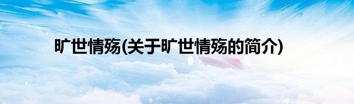 旷世情殇(关于旷世情殇的简介)
