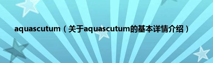 aquascutum（关于aquascutum的基本详情介绍）