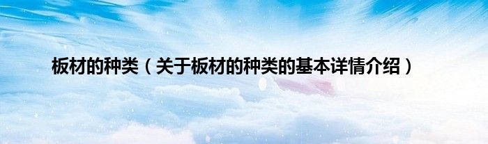 板材的种类（关于板材的种类的基本详情介绍）