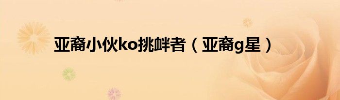 亚裔小伙ko挑衅者（亚裔g星）