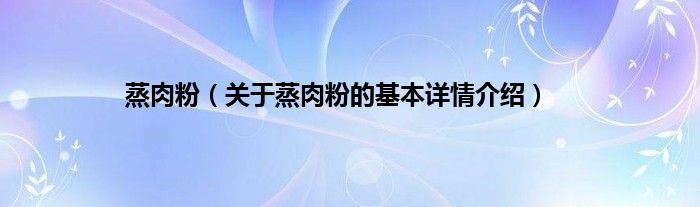 蒸肉粉（关于蒸肉粉的基本详情介绍）