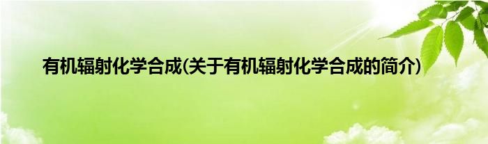有机辐射化学合成(关于有机辐射化学合成的简介)