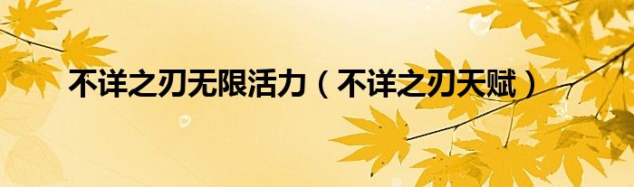 不详之刃无限活力（不详之刃天赋）