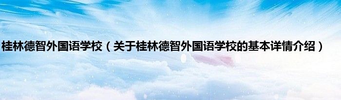桂林德智外国语学校（关于桂林德智外国语学校的基本详情介绍）