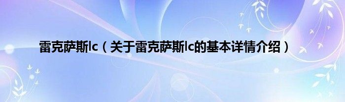 雷克萨斯lc（关于雷克萨斯lc的基本详情介绍）