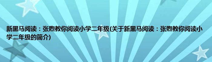 新黑马阅读:张煦教你阅读小学二年级(关于新黑马阅读:张煦教你阅读小学二年级的简介)