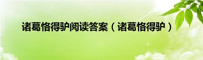 诸葛恪得驴阅读答案（诸葛恪得驴）