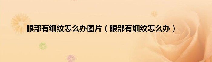 眼部有细纹怎么办图片（眼部有细纹怎么办）