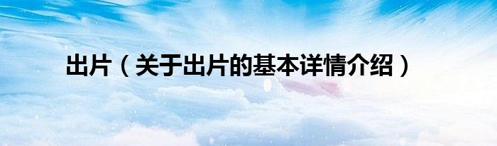 出片（关于出片的基本详情介绍）