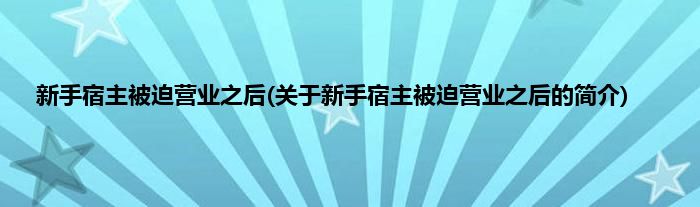 新手宿主被迫营业之后(关于新手宿主被迫营业之后的简介)