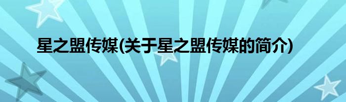 星之盟传媒(关于星之盟传媒的简介)