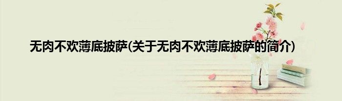 无肉不欢薄底披萨(关于无肉不欢薄底披萨的简介)