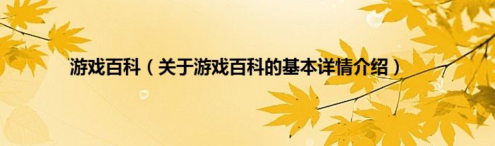 游戏百科（关于游戏百科的基本详情介绍）