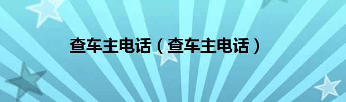 查车主电话（查车主电话）