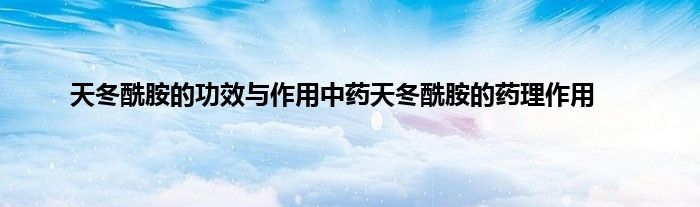 天冬酰胺的功效与作用中药天冬酰胺的药理作用