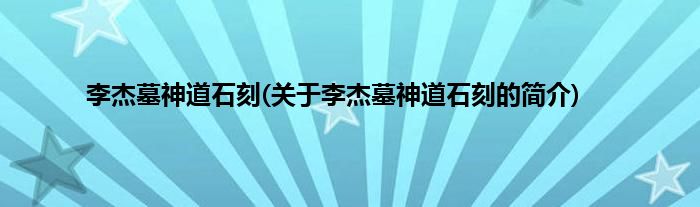 李杰墓神道石刻(关于李杰墓神道石刻的简介)