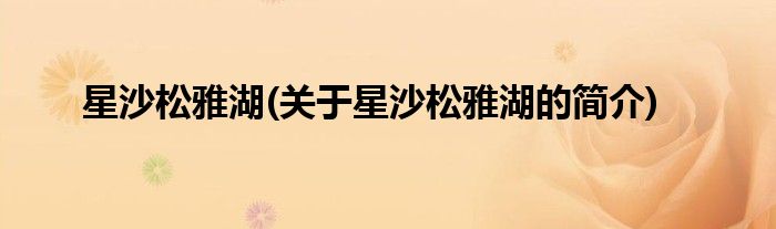 星沙松雅湖(关于星沙松雅湖的简介)