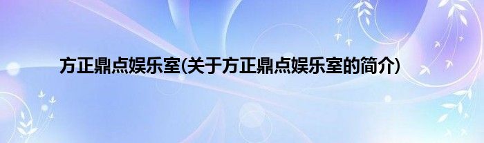 方正鼎点娱乐室(关于方正鼎点娱乐室的简介)