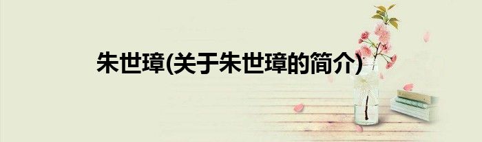 朱世璋(关于朱世璋的简介)