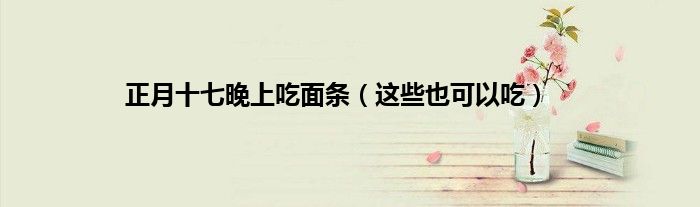 正月十七晚上吃面条（这些也可以吃）