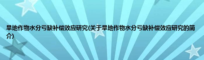 旱地作物水分亏缺补偿效应研究(关于旱地作物水分亏缺补偿效应研究的简介)