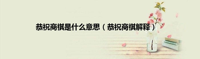 恭祝商祺是什么意思（恭祝商祺解释）