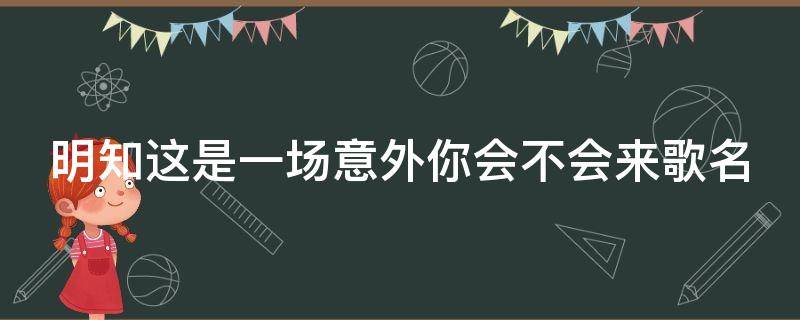 明知这是一场意外你会不会来歌名
