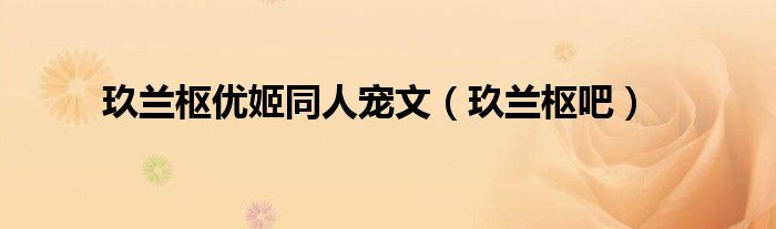 玖兰枢优姬同人宠文（玖兰枢吧）